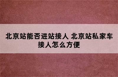 北京站能否进站接人 北京站私家车接人怎么方便